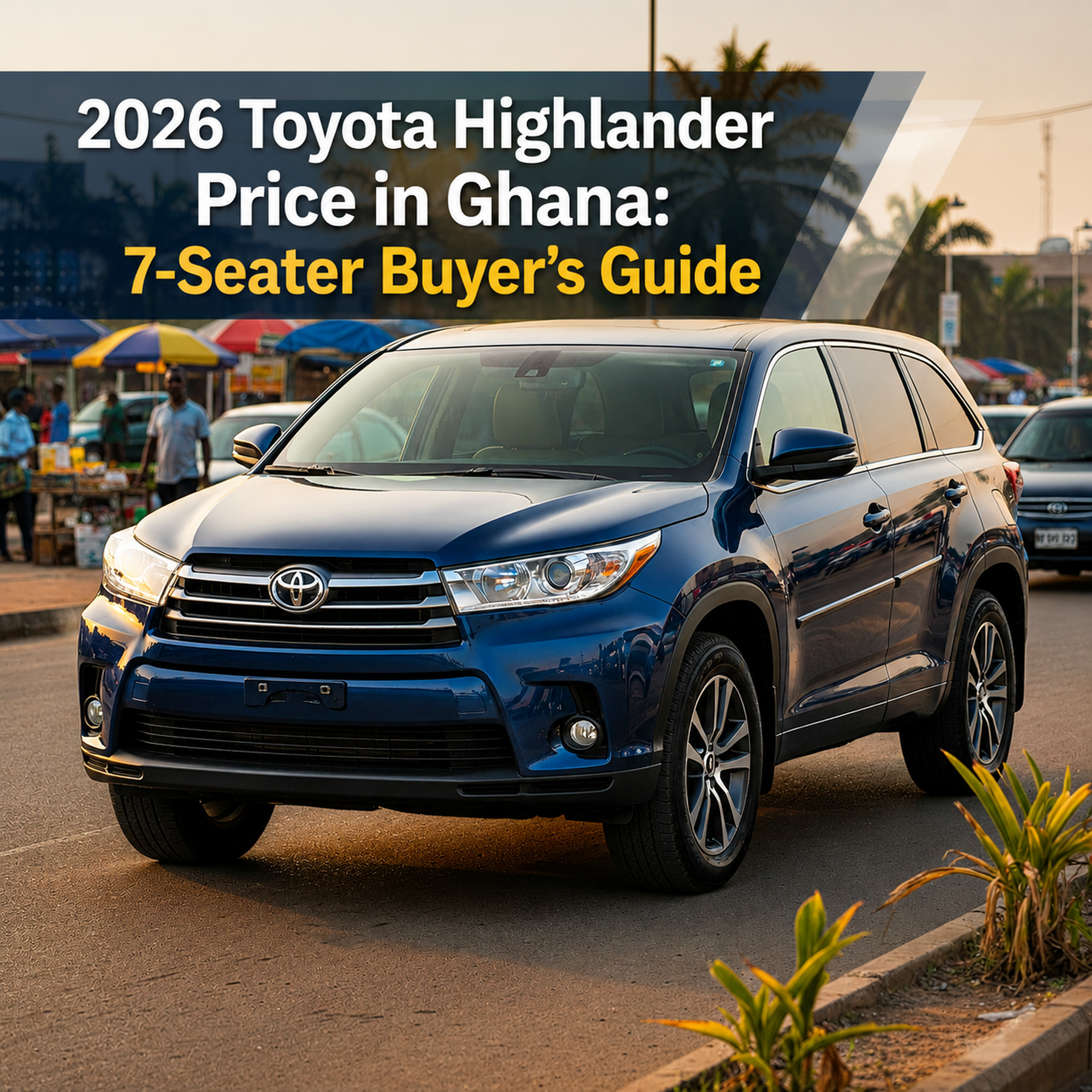 2026 Toyota Highlander Price in Ghana: 7-Seater Buyer's Guide